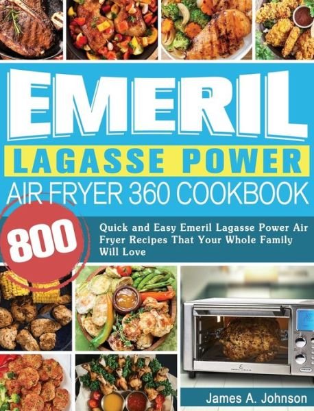 Cover for James Johnson · Emeril Lagasse Power Air Fryer 360 Cookbook: 800 Quick and Easy Emeril Lagasse Power Air Fryer Recipes That Your Whole Family Will Love (Gebundenes Buch) (2020)