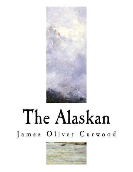 Cover for James Oliver Curwood · The Alaskan (Pocketbok) (2017)