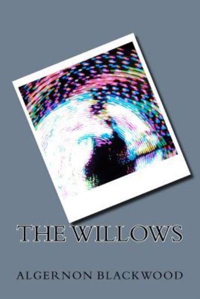 The Willows - Algernon Blackwood - Books - CreateSpace Independent Publishing Platf - 9781983602733 - January 11, 2018