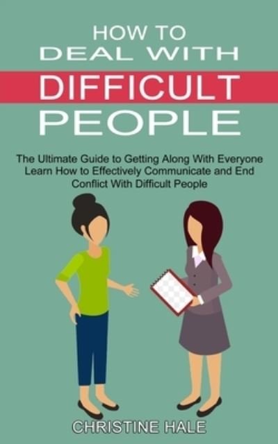 Cover for Christine Hale · How to Deal With Difficult People: Learn How to Effectively Communicate and End Conflict With Difficult People (The Ultimate Guide to Getting Along With Everyone) (Paperback Book) (2021)