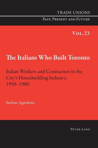 Cover for Stefano Agnoletto · The Italians Who Built Toronto: Italian Workers and Contractors in the City's Housebuilding Industry, 1950-1980 - Trade Unions. Past, Present and Future (Paperback Book) [New edition] (2014)