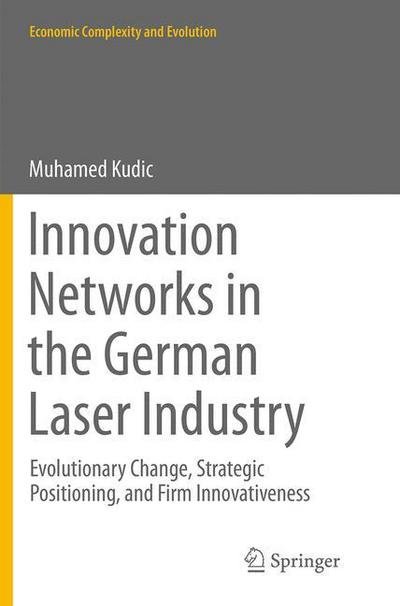 Cover for Muhamed Kudic · Innovation Networks in the German Laser Industry: Evolutionary Change, Strategic Positioning, and Firm Innovativeness - Economic Complexity and Evolution (Taschenbuch) [Softcover reprint of the original 1st ed. 2015 edition] (2016)