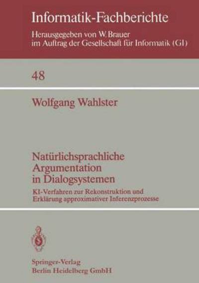 Cover for W Wahlster · Naturlichsprachliche Argumentation in Dialogsystemen: KI-Verfahren Zur Rekonstruktion Und Erklarung Approximativer Inferenzprozesse (N/A) [German edition] (1981)