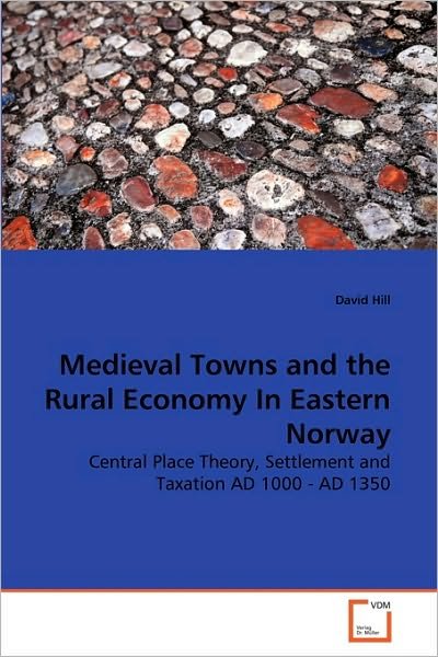Cover for David Hill · Medieval Towns and the Rural Economy in Eastern Norway: Central Place Theory, Settlement and Taxation Ad 1000 - Ad 1350 (Paperback Bog) (2010)