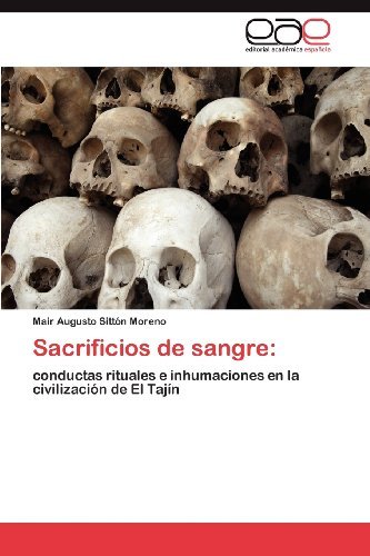 Sacrificios De Sangre:: Conductas Rituales E Inhumaciones en La Civilización De El Tajín - Mair Augusto Sittón Moreno - Livros - Editorial Académica Española - 9783659011733 - 9 de agosto de 2012