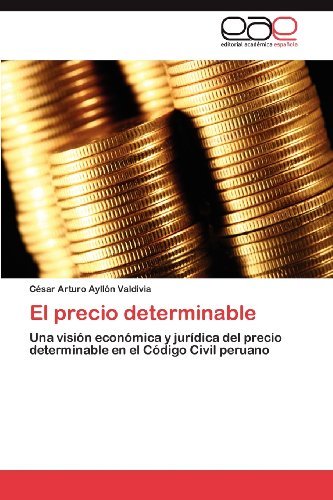 Cover for César Arturo Ayllón Valdivia · El Precio Determinable: Una Visión Económica Y Jurídica Del Precio Determinable en El Código Civil Peruano (Paperback Book) [Spanish edition] (2012)