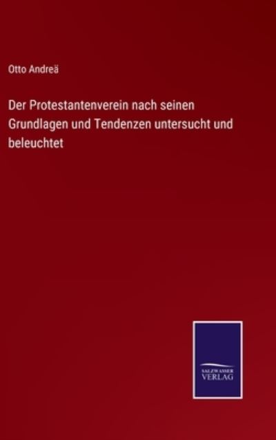 Cover for Otto Andrea · Der Protestantenverein nach seinen Grundlagen und Tendenzen untersucht und beleuchtet (Hardcover Book) (2021)