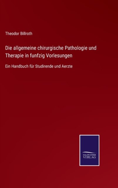 Cover for Theodor Billroth · Die allgemeine chirurgische Pathologie und Therapie in funfzig Vorlesungen (Hardcover Book) (2021)