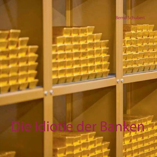 Die Idiotie der Banken - Schubert - Books -  - 9783752620733 - December 20, 2020