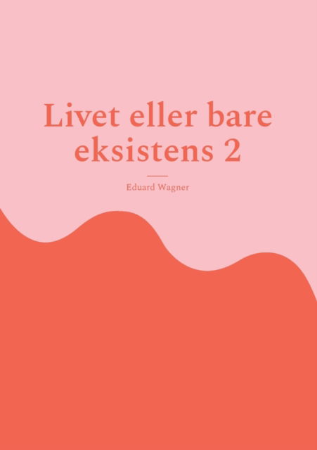 Livet eller bare eksistens 2 - Eduard Wagner - Books - Books on Demand Gmbh - 9783755760733 - December 28, 2021