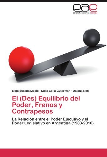 Cover for Daiana Neri · El (Des) Equilibrio Del Poder, Frenos Y Contrapesos: La Relación Entre El Poder Ejecutivo Y El Poder Legislativo en Argentina (1983-2010) (Spanish Edition) (Taschenbuch) [Spanish edition] (2011)