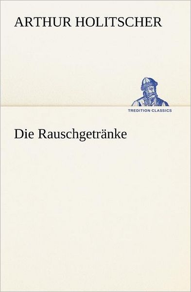 Die Rauschgetränke (Tredition Classics) (German Edition) - Arthur Holitscher - Books - tredition - 9783847236733 - May 4, 2012