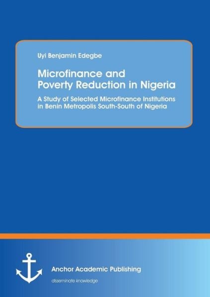 Microfinance and Poverty Reduction: an Empirical Evidence from Benin Metropolis South-south of Nigeria - Uyi Benjamin Edegbe - Books - Anchor Academic Publishing - 9783954891733 - October 24, 2013
