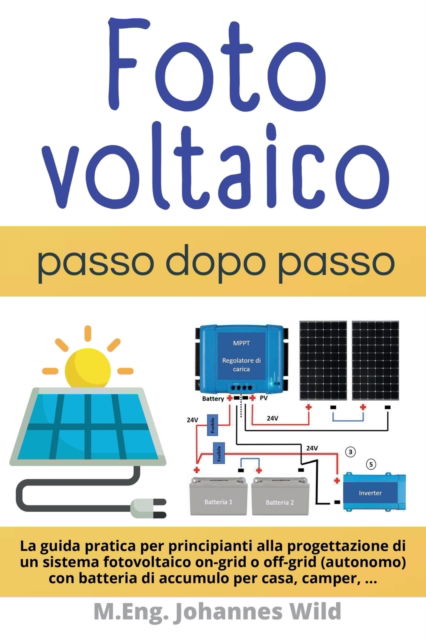 Cover for Wild M.Eng. Johannes Wild · Fotovoltaico | passo dopo passo: La guida pratica per principianti alla progettazione di un sistema fotovoltaico on-grid o off-grid (autonomo) con batteria di accumulo per casa, camper (Paperback Book) (2022)