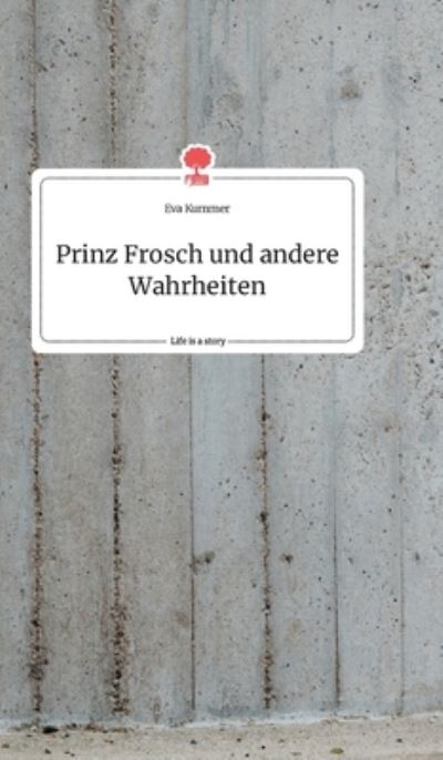 Cover for Eva Kummer · Prinz Frosch und andere Wahrheiten. Life is a Story - story.one (Hardcover Book) (2021)