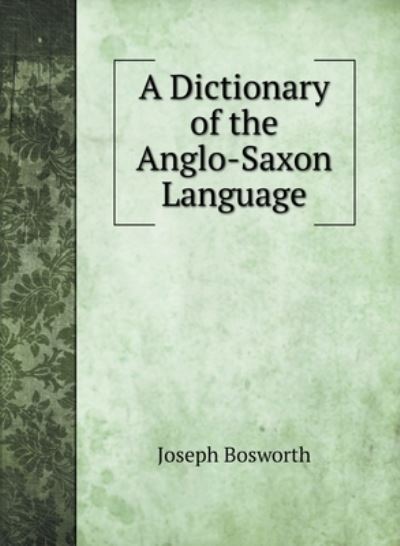 Cover for Joseph Bosworth · A Dictionary of the Anglo-Saxon Language (Hardcover Book) (2020)