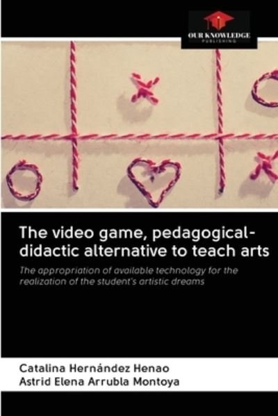 Cover for Catalina Hernández Henao · The video game, pedagogical-didactic alternative to teach arts (Pocketbok) (2020)