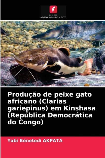 Cover for Yabi Benetedi Akpata · Producao de peixe gato africano (Clarias gariepinus) em Kinshasa (Republica Democratica do Congo) (Pocketbok) (2021)