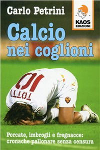 Cover for Carlo Petrini · Calcio Nei Coglioni. Porcate, Imbrogli E Fregnacce: Cronache Pallonare Senza Censura (Book)