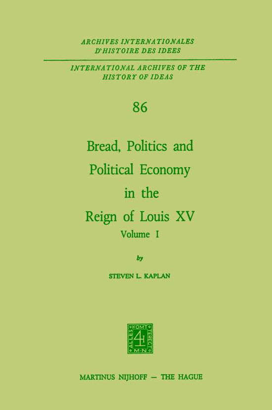 Cover for Steven Laurence Kaplan · Bread, Politics and Political Economy in the Reign of Louis XV: Volume One - International Archives of the History of Ideas / Archives Internationales d'Histoire des Idees (Hardcover Book) [1976 edition] (1976)