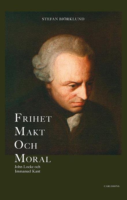 Cover for Björklund Stefan · Frihet, makt och moral : John Locke och Immanuel Kant (Bound Book) (2016)
