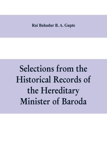 Cover for Rai Bahadur B a Gupte · Selections from the historical records of the hereditary minister of Baroda, consisting of letters from Bombay, Baroda, Poona and Satara governments (Pocketbok) (2019)