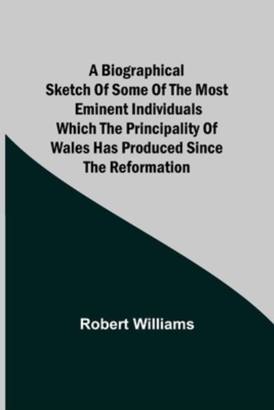 Cover for Robert Williams · A Biographical Sketch of some of the Most Eminent Individuals which the Principality of Wales has produced since the Reformation (Paperback Book) (2021)