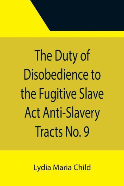 Cover for Lydia Maria Child · The Duty of Disobedience to the Fugitive Slave Act Anti-Slavery Tracts No. 9, An Appeal To The Legislators Of Massachusetts (Pocketbok) (2021)