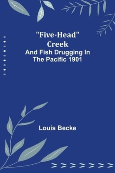 Five-Head Creek; and Fish Drugging In The Pacific 1901 - Louis Becke - Kirjat - Alpha Edition - 9789356017733 - tiistai 23. helmikuuta 2021