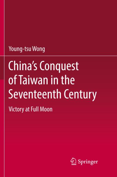 Cover for Young-tsu Wong · China's Conquest of Taiwan in the Seventeenth Century: Victory at Full Moon (Paperback Book) [Softcover reprint of the original 1st ed. 2017 edition] (2018)