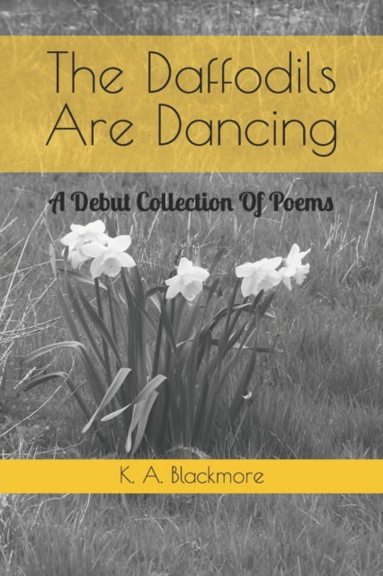 The Daffodils Are Dancing: A Debut Collection Of Poems - K a Blackmore - Bücher - Independently Published - 9798476913733 - 7. Oktober 2021
