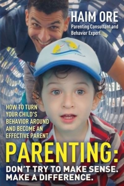 Cover for Haim Ore · Parenting: Don't Try to Make Sense. Make a Difference.: How to Turn Your Child's Behavior Around and Become an Effective Parent (Paperback Book) (2021)