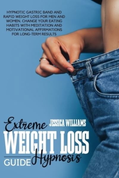 Extreme Weight Loss Hypnosis Guide: Hypnotic Gastric Band And Rapid Weight Loss For Men And Women. Change Your Eating Habits With Meditation And Motivational Affirmations For Long-Term Results - Jessica Williams - Libros - Independently Published - 9798542454733 - 23 de julio de 2021