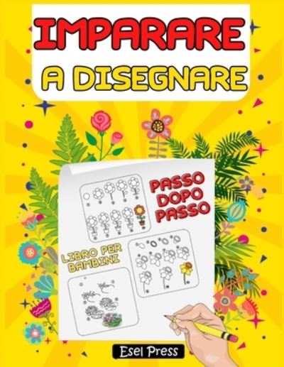 Cover for Esel Press · Imparare a Disegnare: Disegnare in Pochi Passaggi - Imparare a Disegnare Bellissimi Fiori - Libro Per Bambini (Paperback Book) (2021)