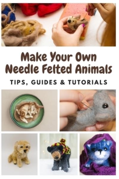 Make Your Own Needle Felted Animals - Joan Anderson - Books - Independently Published - 9798576028733 - December 3, 2020