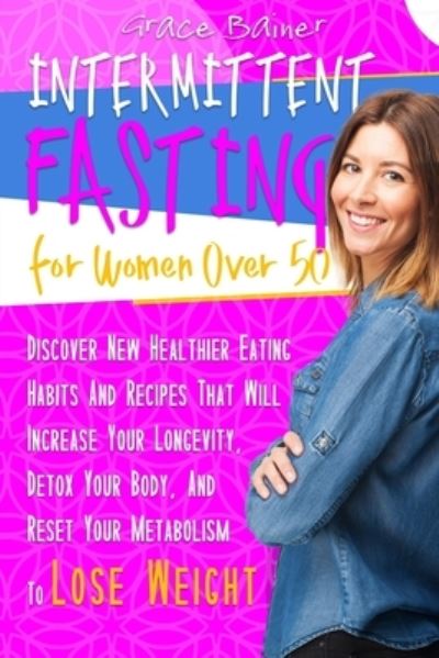 Cover for Grace Bainer · Intermittent Fasting For Women Over 50: Discover New Healthier Eating Habits And Recipes That Will Increase Your Longevity, Detox Your Body, And Reset Your Metabolism To Lose Weight (Paperback Book) (2021)