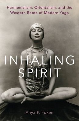 Cover for Foxen, Anya P. (Assistant Professor of Religious Studies and Women's and Gender Studies, Assistant Professor of Religious Studies and Women's and Gender Studies, California Polytechnic State University, San Luis Obispo) · Inhaling Spirit: Harmonialism, Orientalism, and the Western Roots of Modern Yoga (Hardcover bog) (2020)