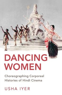 Cover for Iyer, Usha (Assistant Professor of Film &amp; Media Studies, Assistant Professor of Film &amp; Media Studies, Stanford University) · Dancing Women: Choreographing Corporeal Histories of Hindi Cinema (Hardcover Book) (2020)