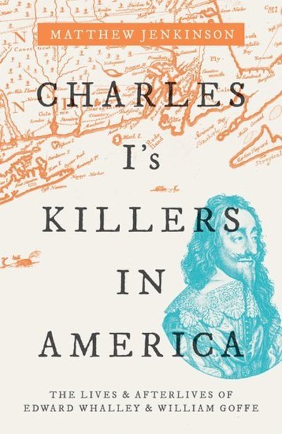 Jenkinson, Matthew (Member of the Senior Common Room, New College, Oxford) · Charles I's Killers in America: The Lives and Afterlives of Edward Whalley and William Goffe (Hardcover Book) (2019)