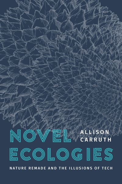 Cover for Professor Allison Carruth · Novel Ecologies: Nature Remade and the Illusions of Tech (Paperback Book) (2025)