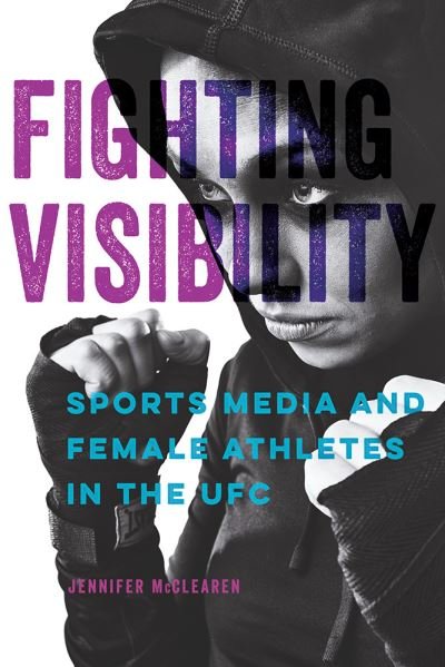 Cover for Jennifer McClearen · Fighting Visibility: Sports Media and Female Athletes in the UFC - Studies in Sports Media (Hardcover Book) (2021)