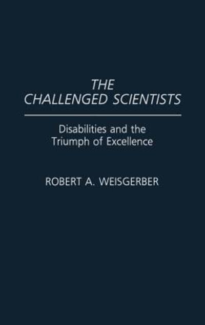 Cover for Robert A. Weisgerber · The Challenged Scientists: Disabilities and the Triumph of Excellence (Hardcover Book) [First edition] (1991)