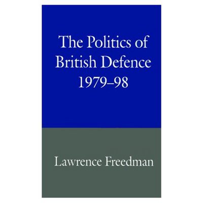 Cover for Lawrence Freedman · The Politics of British Defence, 1979-98 (Inbunden Bok) [1999 edition] (1999)