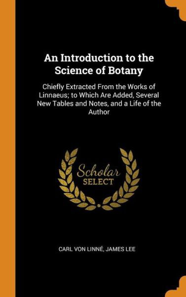 Cover for Carl Von Linne · An Introduction to the Science of Botany Chiefly Extracted from the Works of Linnaeus; To Which Are Added, Several New Tables and Notes, and a Life of the Author (Hardcover Book) (2018)