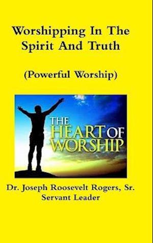 Cover for Rogers, Joseph Roosevelt, Sr. · Worshipping in the Spirit and Truth (Powerful Worship) (Book) (2018)