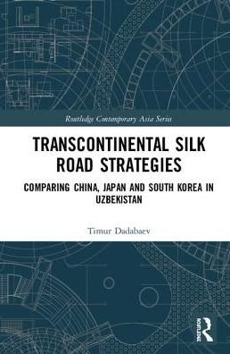 Cover for Dadabaev, Timur (University of Tsukuba, Japan) · Transcontinental Silk Road Strategies: Comparing China, Japan and South Korea in Uzbekistan - Routledge Contemporary Asia Series (Hardcover Book) (2019)