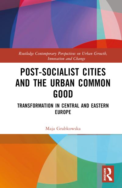 Cover for Maja Grabkowska · Post-socialist Cities and the Urban Common Good: Transformations in Central and Eastern Europe - Routledge Contemporary Perspectives on Urban Growth, Innovation and Change (Hardcover Book) (2022)