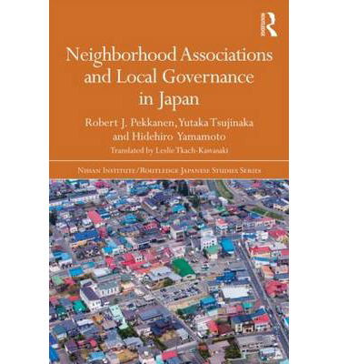 Cover for Pekkanen, Robert J. (University of Washington, USA) · Neighborhood Associations and Local Governance in Japan - Nissan Institute / Routledge Japanese Studies (Hardcover Book) (2014)