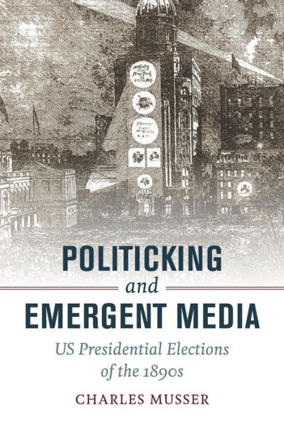 Politicking and Emergent Media: US Presidential Elections of the 1890s - Charles Musser - Livres - University of California Press - 9780520292734 - 13 septembre 2016