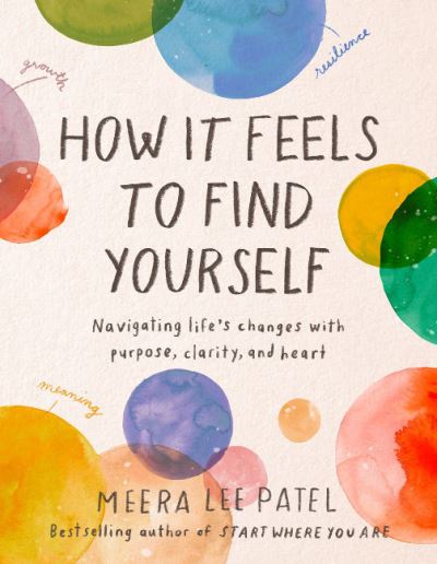 Cover for Patel, Meera Lee (Meera Lee Patel) · How it Feels to Find Yourself: Navigating Life's Changes with Purpose, Clarity, and Heart (Hardcover Book) (2023)